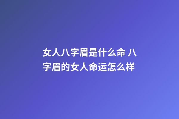 女人八字眉是什么命 八字眉的女人命运怎么样